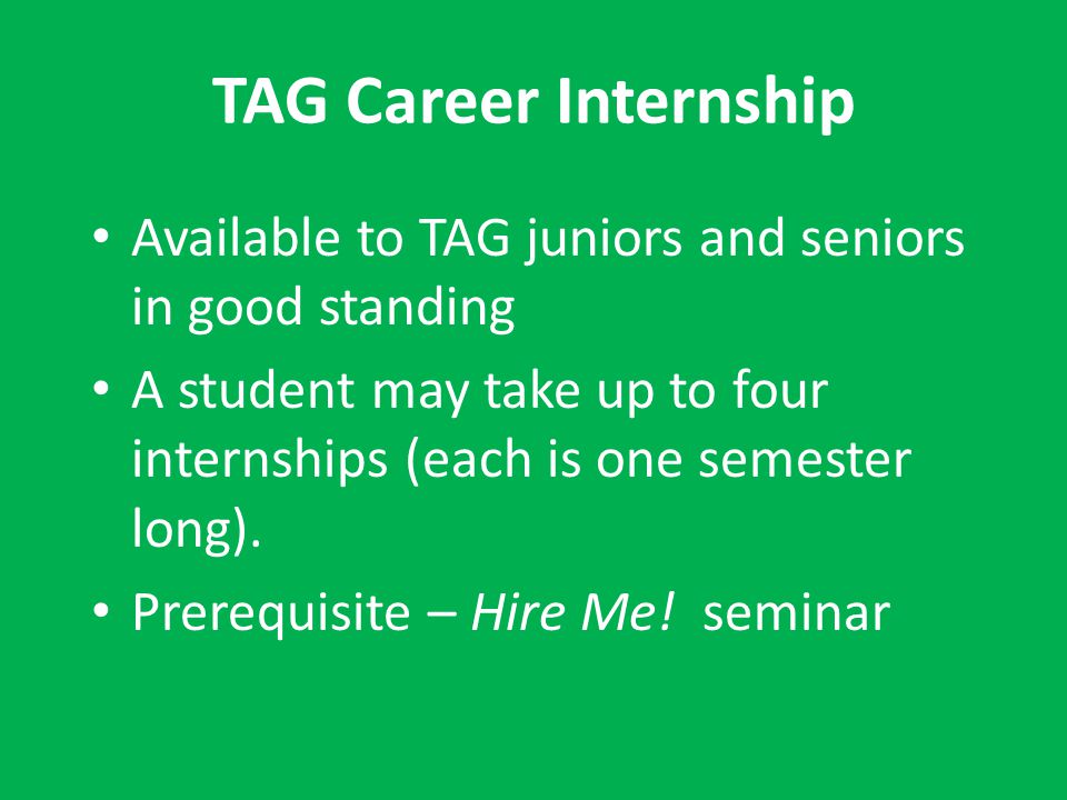 TAG Career Internship Available to TAG juniors and seniors in good standing. A student may take up to four internships (each is one semester long).