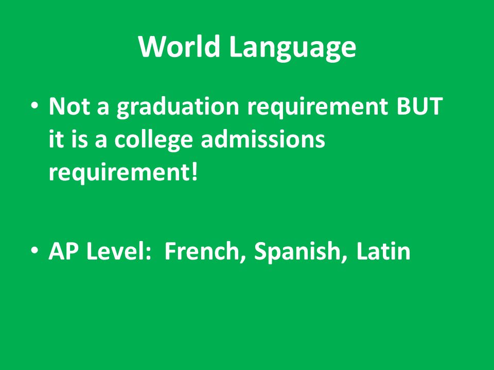 World Language Not a graduation requirement BUT it is a college admissions requirement.