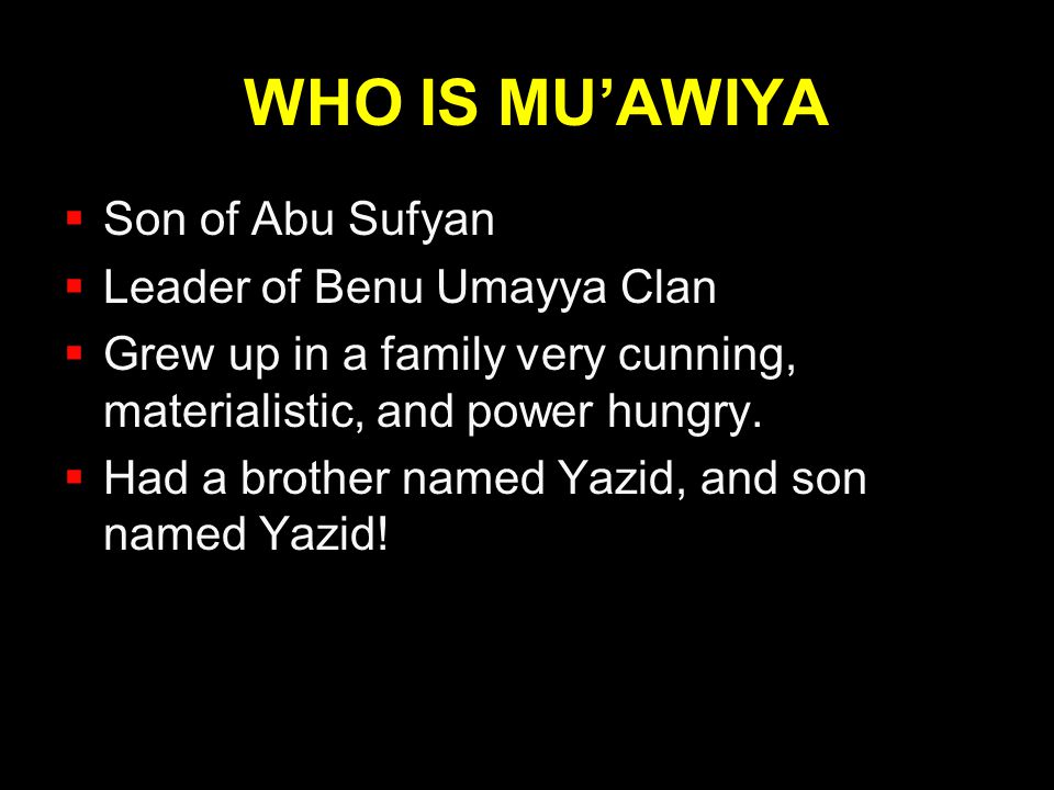 WHO IS MU’AWIYA Son of Abu Sufyan Leader of Benu Umayya Clan