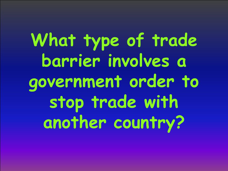 What type of trade barrier involves a government order to stop trade with another country