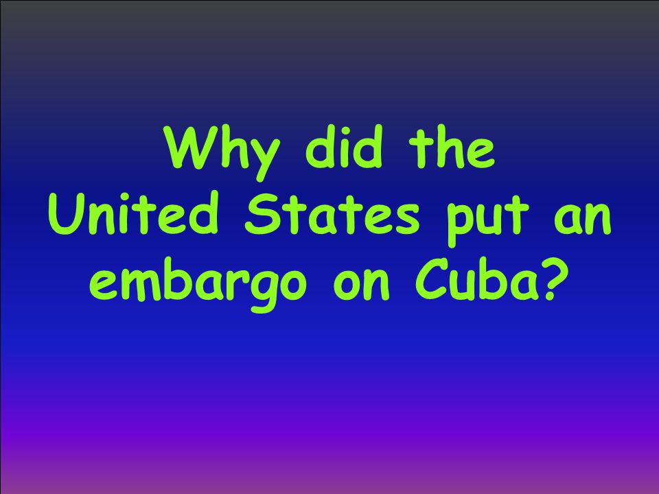 Why did the United States put an embargo on Cuba
