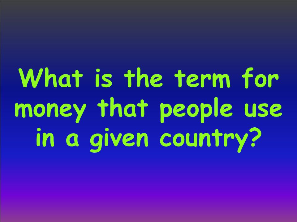 What is the term for money that people use in a given country