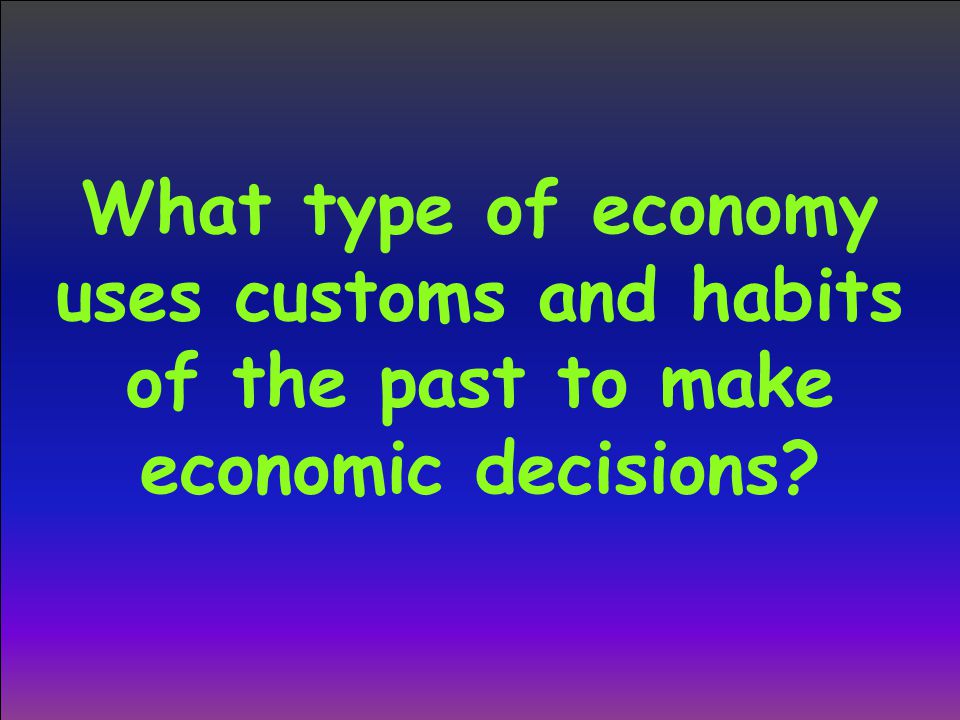What type of economy uses customs and habits of the past to make economic decisions