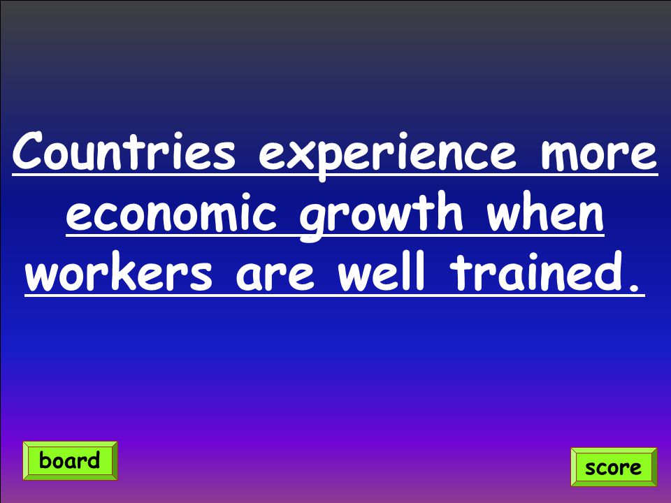 Countries experience more economic growth when workers are well trained.