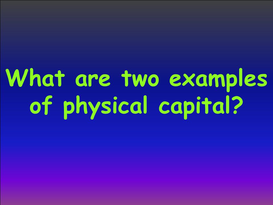 What are two examples of physical capital