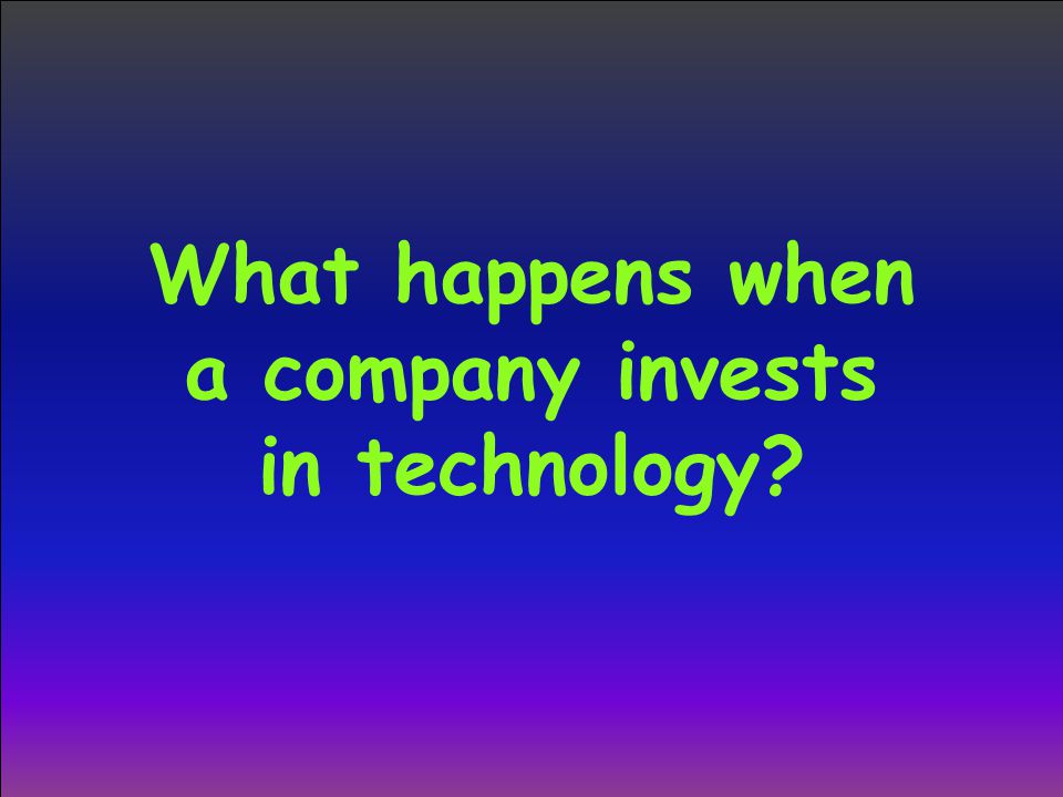 What happens when a company invests in technology