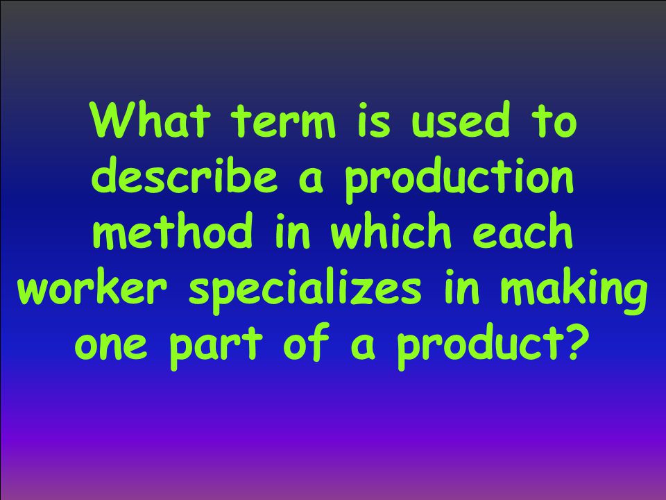 What term is used to describe a production method in which each worker specializes in making one part of a product