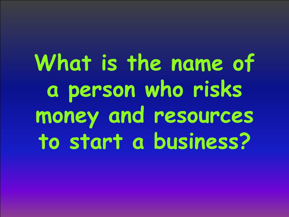 What is the name of a person who risks money and resources to start a business