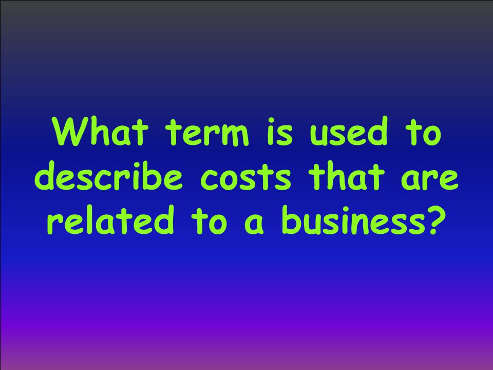What term is used to describe costs that are related to a business