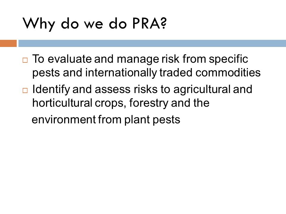 Why do we do PRA To evaluate and manage risk from specific pests and internationally traded commodities.