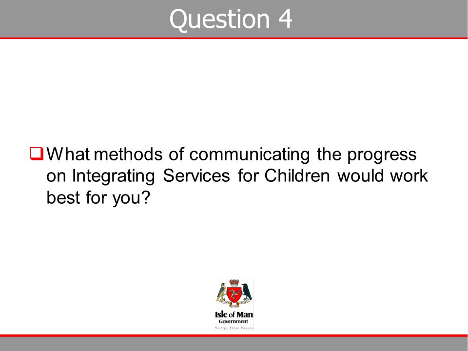 Question 4 What methods of communicating the progress on Integrating Services for Children would work best for you