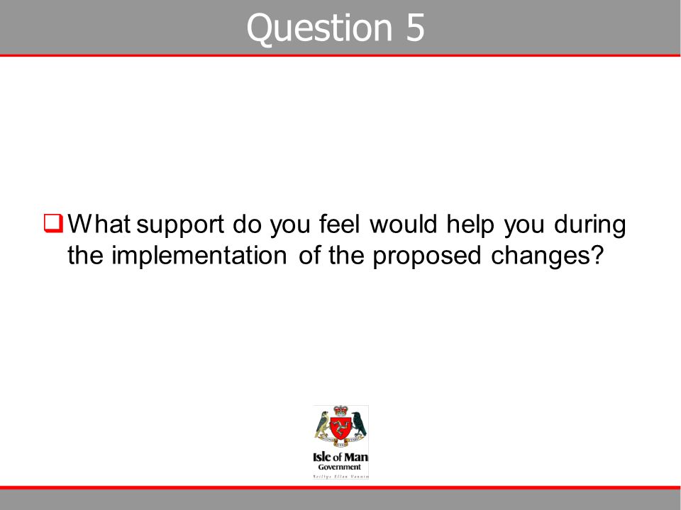 Question 5 What support do you feel would help you during the implementation of the proposed changes