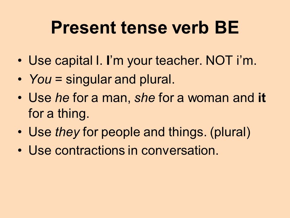 Present tense verb BE Use capital I. I’m your teacher. NOT i’m.