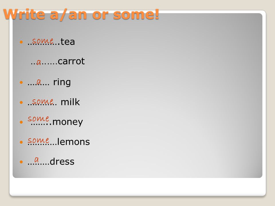 Write a/an or some! some a a some some some a ………….tea ……….carrot