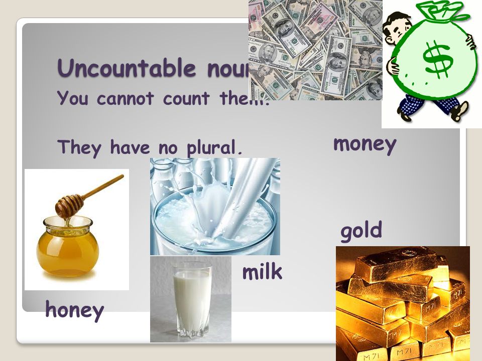 Uncountable nouns money gold milk honey