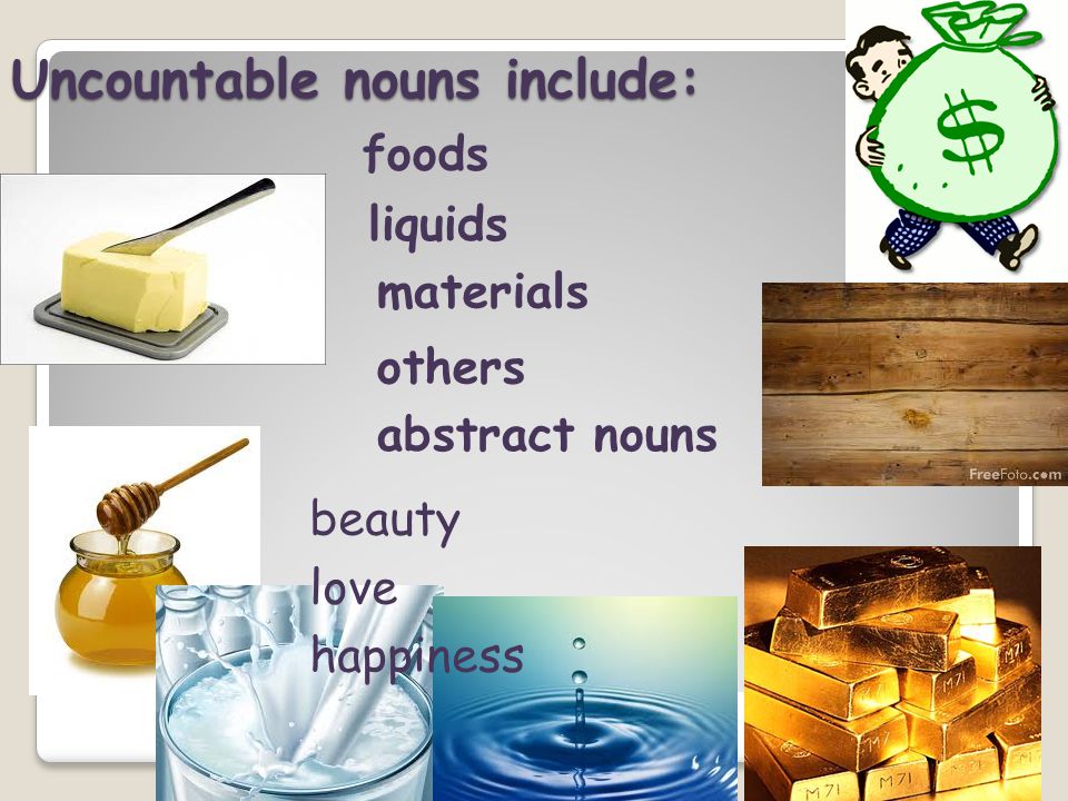 Uncountable nouns include: