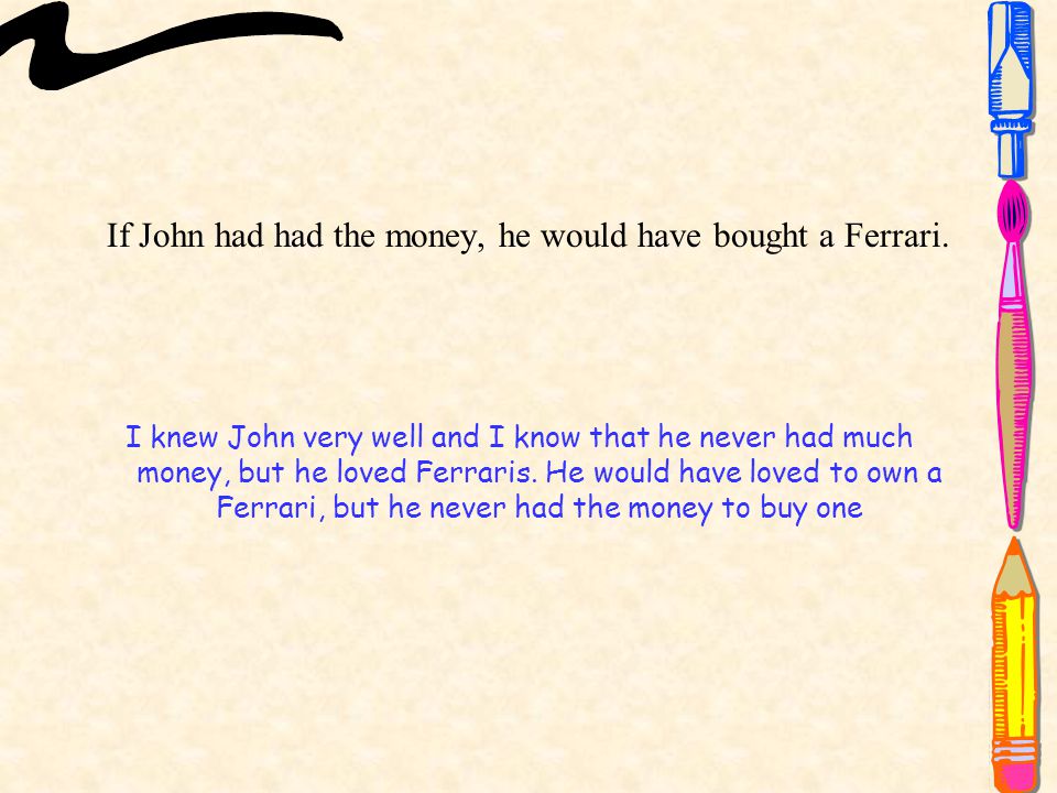 If John had had the money, he would have bought a Ferrari.