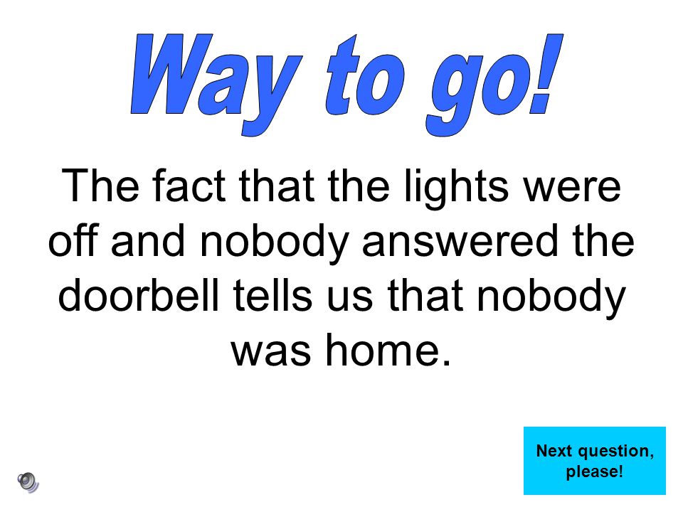 Way to go! The fact that the lights were off and nobody answered the doorbell tells us that nobody was home.
