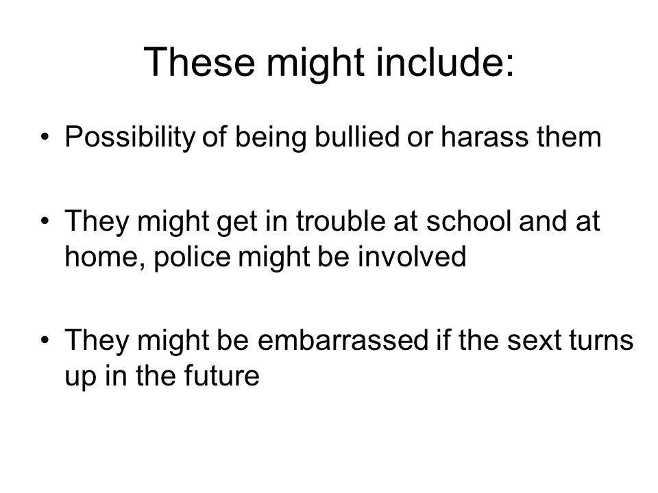 These might include: Possibility of being bullied or harass them