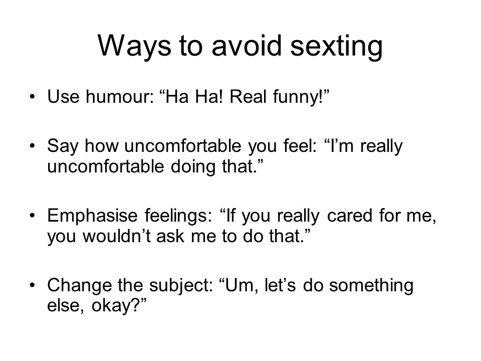 Ways to avoid sexting Use humour: Ha Ha! Real funny!