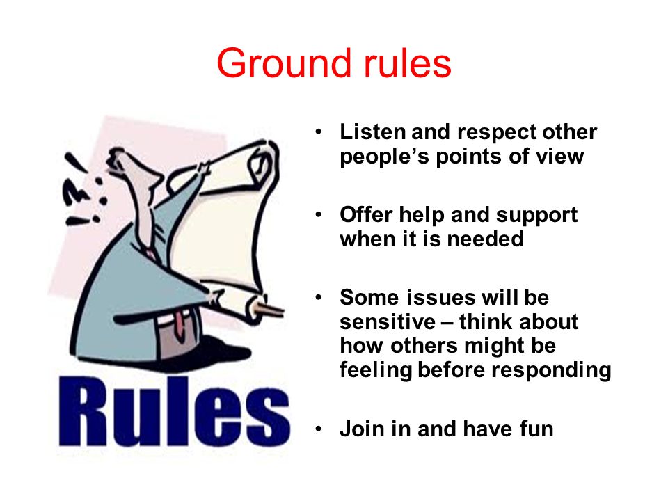 Ground rules Listen and respect other people’s points of view