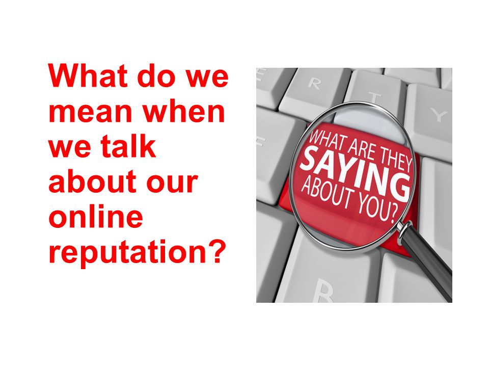 What do we mean when we talk about our online reputation
