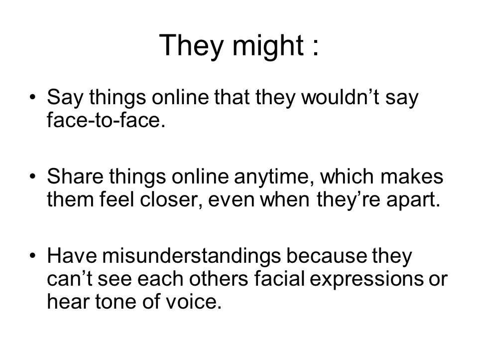 They might : Say things online that they wouldn’t say face-to-face.