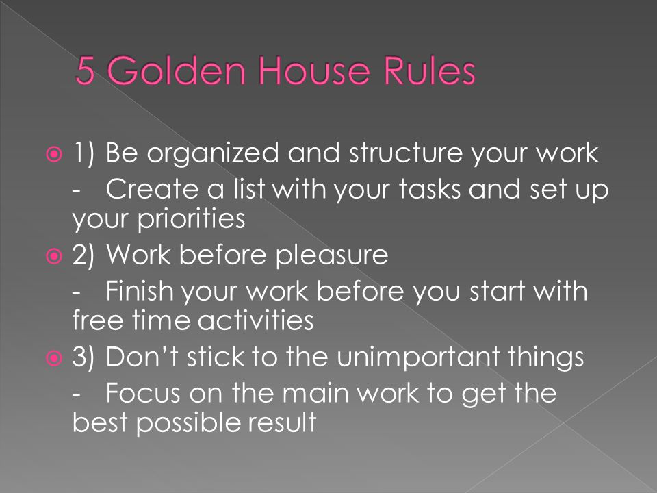 5 Golden House Rules 1) Be organized and structure your work