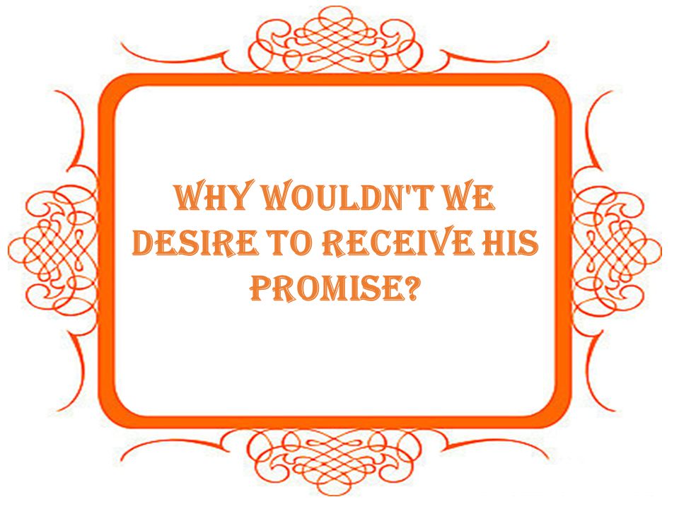 Why wouldn t we desire to receive His promise