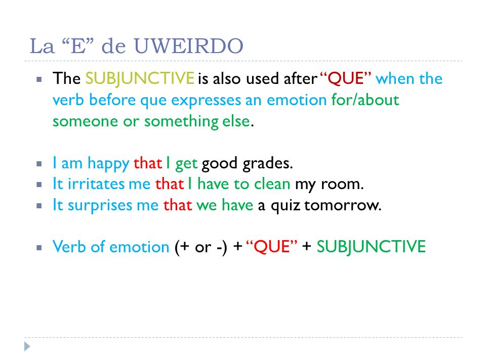 La E de UWEIRDO The SUBJUNCTIVE is also used after QUE when the verb before que expresses an emotion for/about someone or something else.
