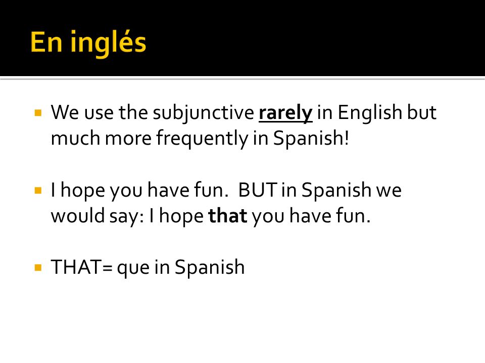 En inglés We use the subjunctive rarely in English but much more frequently in Spanish!