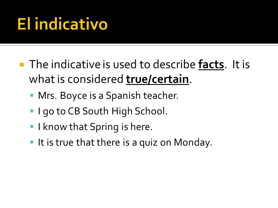 El indicativo The indicative is used to describe facts. It is what is considered true/certain. Mrs. Boyce is a Spanish teacher.