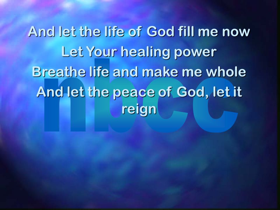 And let the life of God fill me now Let Your healing power