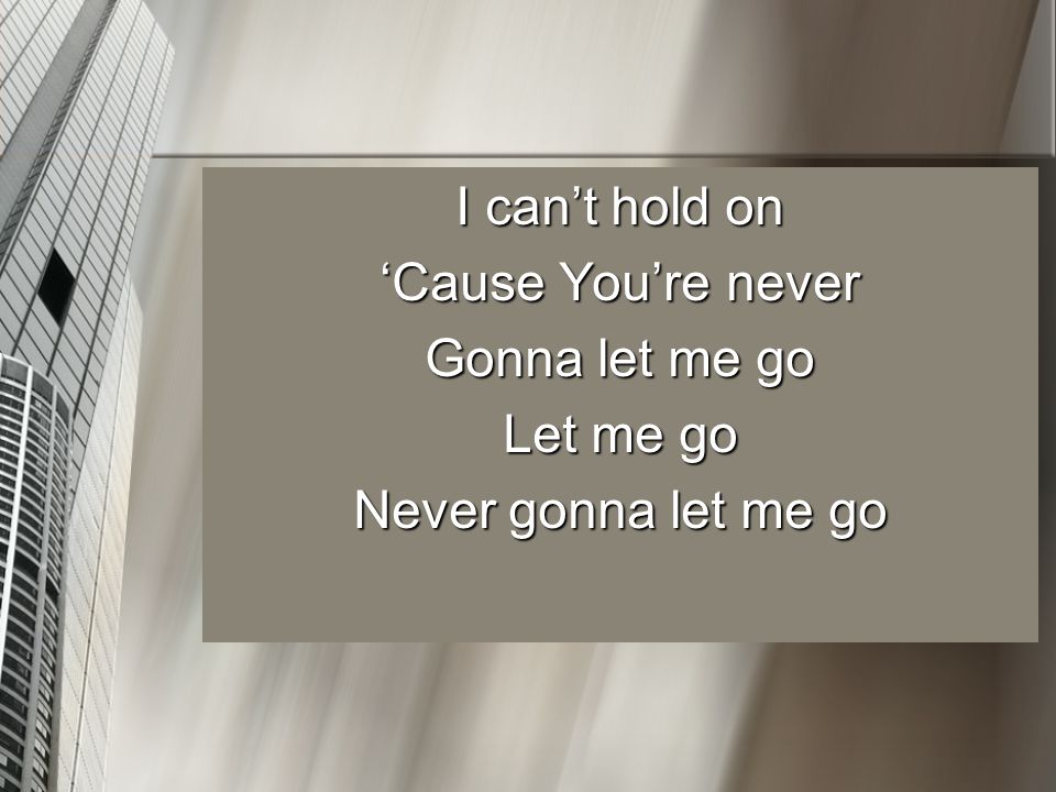 I can’t hold on ‘Cause You’re never Gonna let me go Let me go Never gonna let me go