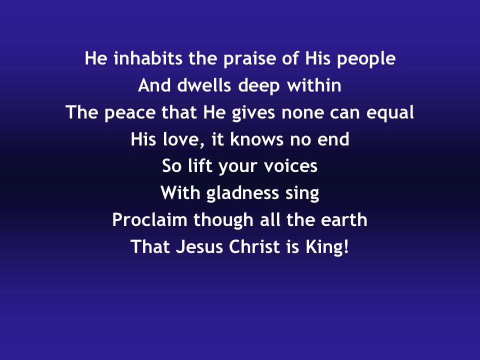 He inhabits the praise of His people And dwells deep within