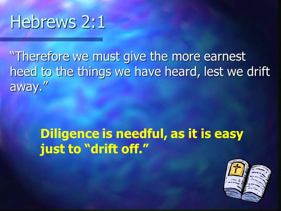 Hebrews 2:1 Therefore we must give the more earnest heed to the things we have heard, lest we drift away.