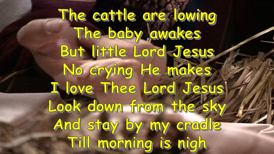 The cattle are lowing The baby awakes. But little Lord Jesus. No crying He makes. I love Thee Lord Jesus.