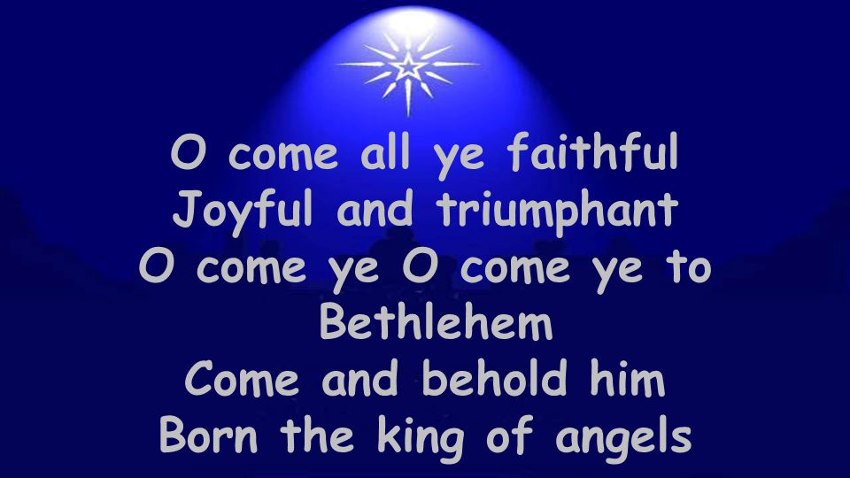 O come all ye faithful Joyful and triumphant. O come ye O come ye to. Bethlehem. Come and behold him.
