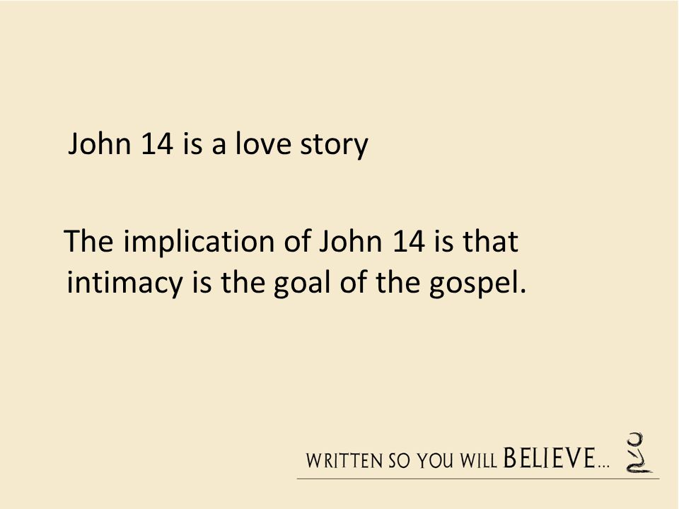 The implication of John 14 is that intimacy is the goal of the gospel.