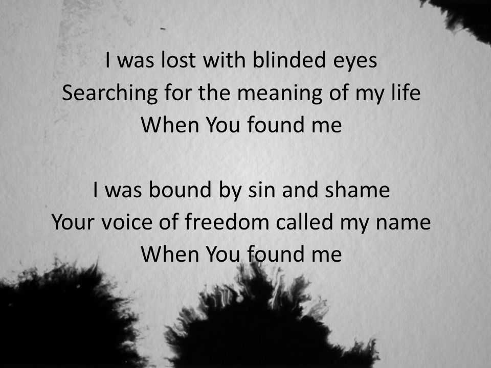 I was lost with blinded eyes Searching for the meaning of my life