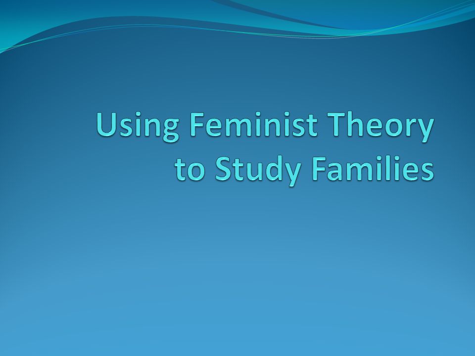Using Feminist Theory to Study Families