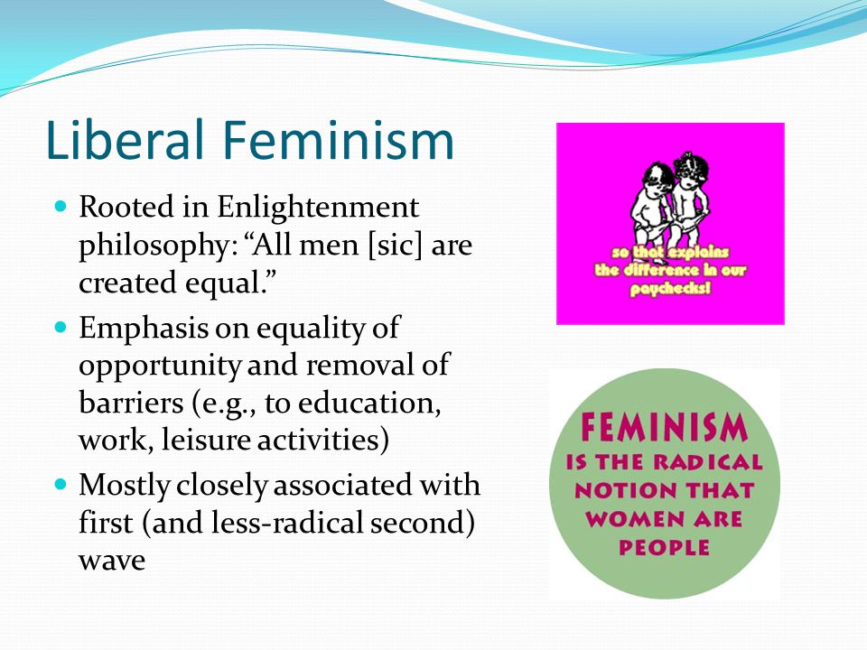 Liberal Feminism Rooted in Enlightenment philosophy: All men [sic] are created equal.