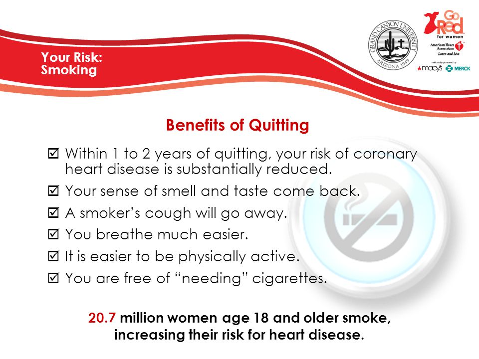 Your Risk: Smoking Benefits of Quitting. Within 1 to 2 years of quitting, your risk of coronary heart disease is substantially reduced.