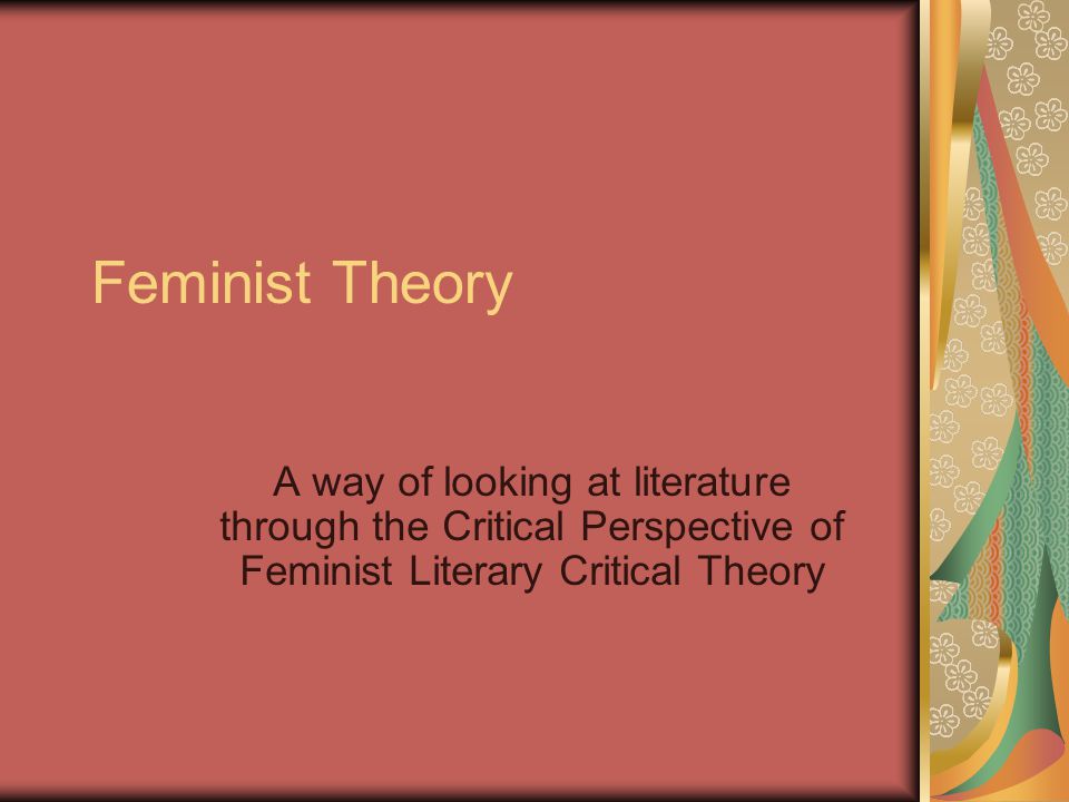 Feminist Theory A way of looking at literature through the Critical Perspective of Feminist Literary Critical Theory.