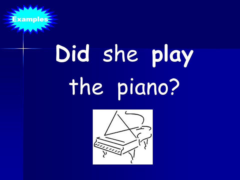 Examples Did she play the piano