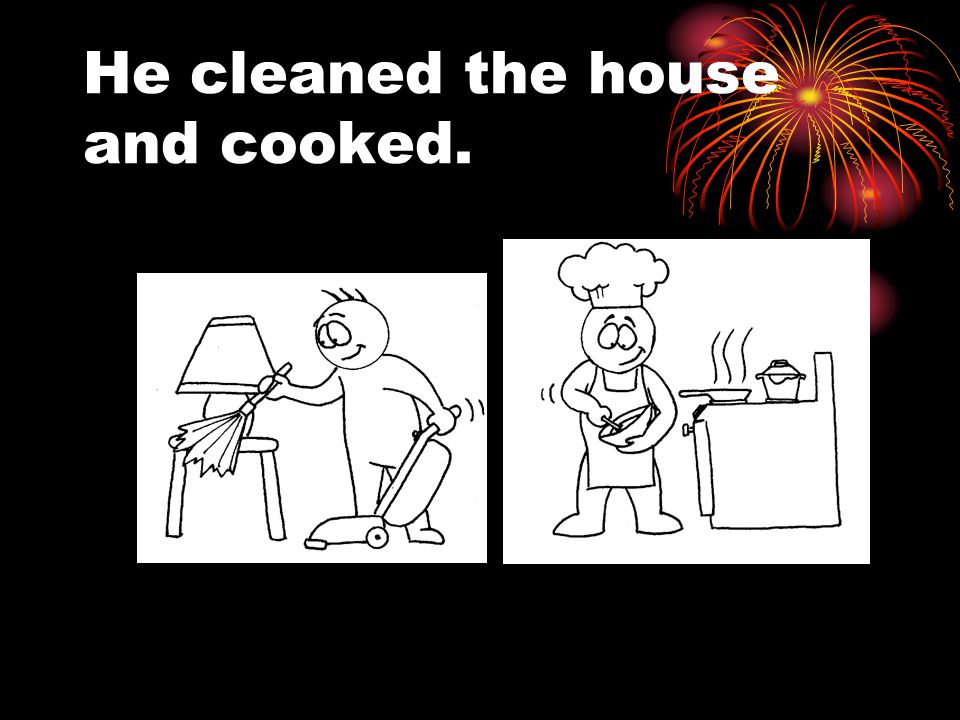He cleaned the house and cooked.