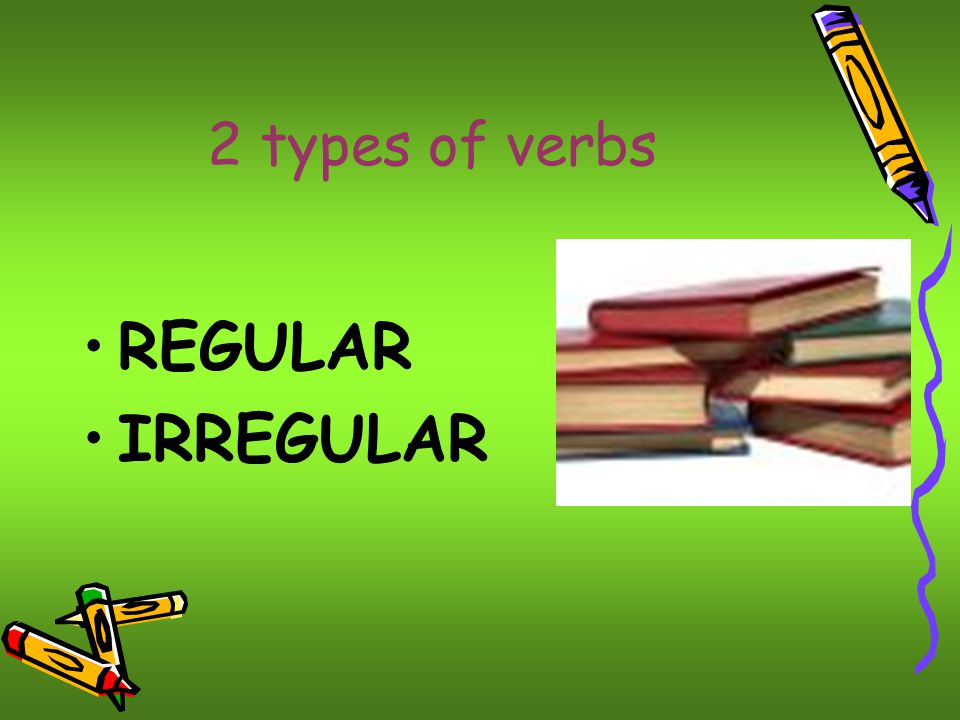 2 types of verbs REGULAR IRREGULAR