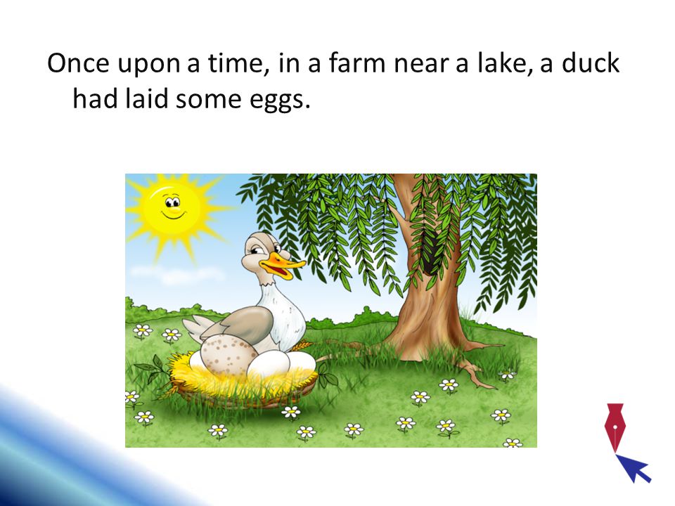 Once upon a time, in a farm near a lake, a duck had laid some eggs.