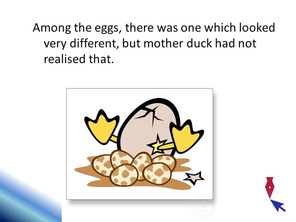 Among the eggs, there was one which looked very different, but mother duck had not realised that.
