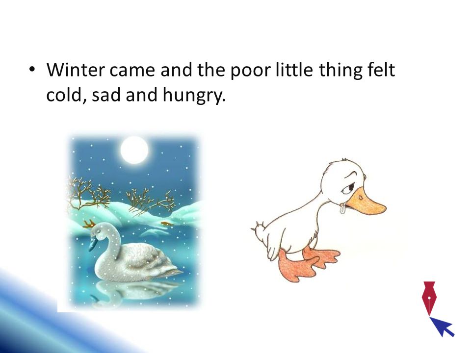 Winter came and the poor little thing felt cold, sad and hungry.